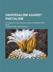 Universalism Against Partialism; In a Series of Lectures Delivered in Newburyport, Mass,1150251697,9781150251696