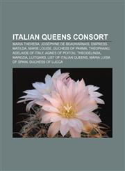 Italian queens consort Maria Theresa, Joséphine de Beauharnais, Empress Matilda, Marie Louise, Duchess of Parma, Theophanu, Adelaide of Italy,115747151X,9781157471516