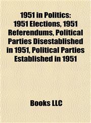 1951 in Politics 1951 Elections, 1951 Referendums, Political Parties Disestablished in 1951, Political Parties Established in 1951,1157745539,9781157745532