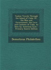 Yankee Travels Through the Island of Cuba; Or, the Men and Government, the Laws and Customs of Cuba, as Seen by American Eyes,1289472041,9781289472047