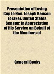 Presentation of Loving Cup to Hon. Joseph Benson Foraker, United States Senator, in Appreciation of His Service on Behalf of the Members of,1154547493,9781154547498