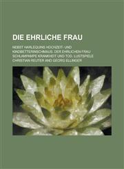 Die Ehrliche Frau; Nebst Harlequins Hochzeit- Und Kindbetterinschmaus. Der Ehrlichen Frau Schlampampe Krankheit Und Tod. Lustspiele,1234878453,9781234878450