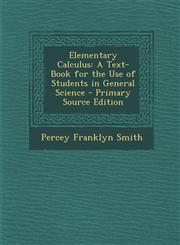 Elementary Calculus A Text-Book for the Use of Students in General Science - Primary Source Edition,1294904515,9781294904519