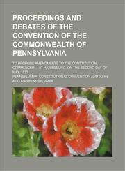 Proceedings and Debates of the Convention of the Commonwealth of Pennsylvania (Volume 12); To Propose Amendments to the Constitution, Commenced at Harrisburg, on the Second Day of May, 1837,1150117478,9781150117473