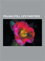 Italian Still Life Painters Andrea Belvedere, Antonio Bacci (Painter), Antonio Leonello, Antonio Maria Vassallo, Arcangelo Resani, Baldassare de C,1230518193,9781230518190