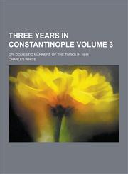 Three Years in Constantinople; Or, Domestic Manners of the Turks in 1844 Volume 3,1230335137,9781230335131