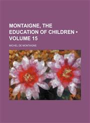 Montaigne, the Education of Children (Volume 15),1150082046,9781150082047