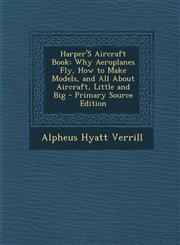 Harper'S Aircraft Book Why Aeroplanes Fly, How to Make Models, and All About Aircraft, Little and Big - Primary Source Edition,1293292710,9781293292716