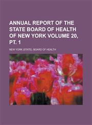 Annual Report of the State Board of Health of New York Volume 20, PT. 1,1234060620,9781234060626