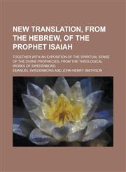New Translation, from the Hebrew, of the Prophet Isaiah; Together with an Exposition of the Spiritual Sense of the Divine Prophecies, from the Theological Works of Swedenborg,1236882997,9781236882998