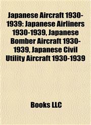 Japanese Aircraft 1930-1939 Japanese Airliners 1930-1939, Japanese Bomber Aircraft 1930-1939, Japanese Civil Utility Aircraft 1930-1939,1157860427,9781157860426