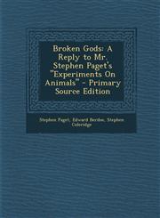 Broken Gods A Reply to Mr. Stephen Paget's Experiments on Animals - Primary Source Edition,1294387359,9781294387350