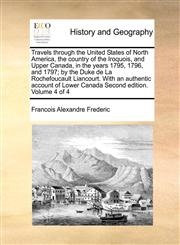 Travels through the United States of North America, the country of the Iroquois, and Upper Canada, in the years 1795, 1796, and 1797; by the Duke de La Rochefoucault Liancourt. With an authentic account of Lower Canada Second edition. Volume 4 of 4,1171370962,9781171370963