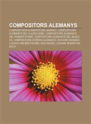 Compositors alemanys Compositors alemanys del Barroc, Compositors alemanys del Classicisme, Compositors alemanys del Romanticisme,123331095X,9781233310951