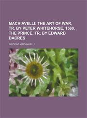 Machiavelli;  The art of war, tr. by Peter Whitehorse, 1560. The prince, tr. by Edward Dacres,1235916065,9781235916069