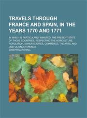 Travels Through France and Spain, in the Years 1770 and 1771; In which is Particularly Minuted, the Present State of Those Countries, Respecting the Agriculture, Population, Manufactures, Commerce, the Arts, and Useful Undertakings,123680578X,9781236805782