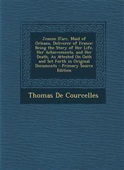 Jeanne D'Arc, Maid of Orleans, Deliverer of France Being the Story of Her Life, Her Achievements, and Her Death, as Attested on Oath and Set Forth in,1293737631,9781293737637