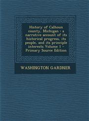 History of Calhoun County, Michigan A Narrative Account of Its Historical Progress, Its People, and Its Principle Interests Volume 1 - Primary Source,1293646288,9781293646281