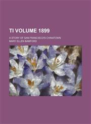 Ti Volume 1899; a story of San Francisco's Chinatown,1232097349,9781232097341