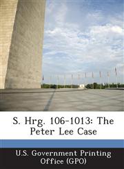 S. Hrg. 106-1013 The Peter Lee Case,1289700761,9781289700768