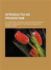 Introductio ad prudentiam; or, Directions, counsels, and cautions, tending to prudent management of affairs in common life,1154150135,9781154150131