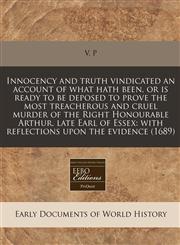 Innocency and truth vindicated an account of what hath been, or is ready to be deposed to prove the most treacherous and cruel murder of the Right Honourable Arthur, late Earl of Essex with reflections upon the evidence (1689),1171280874,9781171280873