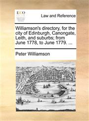 Williamson's directory, for the city of Edinburgh, Canongate, Leith, and suburbs; from June 1778, to June 1779. ...,1140904388,9781140904380