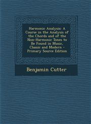Harmonic Analysis A Course in the Analysis of the Chords and of the Non-Harmonic Tones to Be Found in Music, Classic and Modern - Primar,1293529613,9781293529614