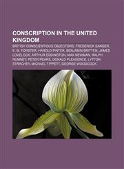 Conscription in the United Kingdom British conscientious objectors, Frederick Sanger, E. M. Forster, Harold Pinter, Benjamin Britten,1156670977,9781156670972