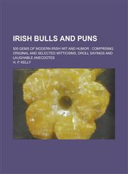Irish Bulls and Puns; 500 Gems of Modern Irish Wit and Humor Comprising Original and Selected Witticisms, Droll Sayings and Laughable Anecdotes,1234386003,9781234386009