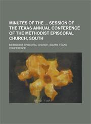 Minutes of the  Session of the Texas Annual Conference of the Methodist Episcopal Church, South,1230060731,9781230060736