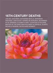 16th-century deaths Lisa del Giocondo, Katherine Neville, Baroness Hastings, Jean Duvet, Fernão de Noronha, Muhammad XII of Granada,1156814235,9781156814239
