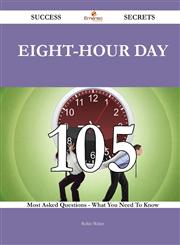 Eight-Hour Day 105 Success Secrets - 105 Most Asked Questions on Eight-Hour Day - What You Need to Know,1488543712,9781488543715