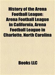 History of the Arena Football League Arena Football League in California, Arena Football League in Charlotte, North Carolina,115812872X,9781158128723