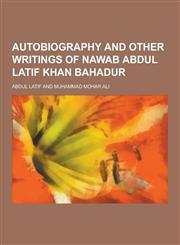 Autobiography and Other Writings of Nawab Abdul Latif Khan Bahadur,123040385X,9781230403854