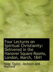 Four Lectures on Spiritual Christianity Delivered in the Hanover Square Rooms, London, March, 1841,114056255X,9781140562559