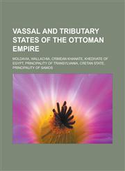 Vassal and tributary states of the Ottoman Empire Moldavia, Wallachia, Crimean Khanate, Khedivate of Egypt, Principality of Transylvania,1233161210,9781233161218
