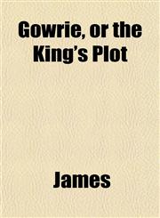 Gowrie, or the King's Plot,115227080X,9781152270800