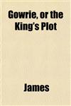 Gowrie, or the King's Plot,115227080X,9781152270800