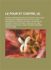 Le Pour Et Contre; Ouvrage Periodique D'Un Gout Nouveau. Dan Lequel on S'Explique Librement Sur Tout Ce Qui Peut Interesser La Curiosite Du Public, En,1153500612,9781153500616