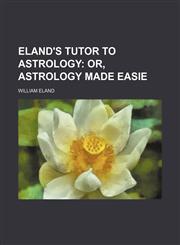 Eland's tutor to astrology;  or, Astrology made easie,1236483979,9781236483973