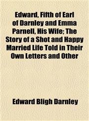 Edward, Fifth of Earl of Darnley and Emma Parnell, His Wife; The Story of a Shot and Happy Married Life Told in Their Own Letters and Other,115264209X,9781152642096