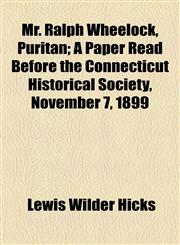 Mr. Ralph Wheelock, Puritan; A Paper Read Before the Connecticut Historical Society, November 7, 1899,1154566420,9781154566420