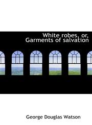 White robes, or, Garments of salvation,1117952223,9781117952222