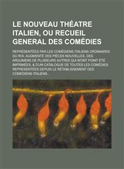 Le Nouveau Theatre Italien, Ou Recueil General Des Comedies; Representees Par Les Comediens Italiens Ordinaires Du Roi. Augmente Des Pieces Nouvelles,115344495X,9781153444958
