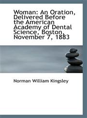 Woman An Oration, Delivered Before the American Academy of Dental Science, Boston, November 7, 1883,1113302356,9781113302359