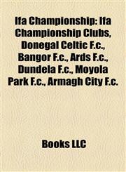 Ifa Championship Ifa Championship Clubs, Donegal Celtic F.c., Bangor F.c., Ards F.c., Dundela F.c., Moyola Park F.c., Armagh City F.c.,1158228538,9781158228539