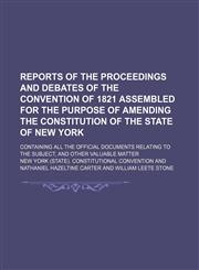Reports of the Proceedings and Debates of the Convention of 1821 Assembled for the Purpose of Amending the Constitution of the State of New York; Containing All the Official Documents Relating to the Subject, and Other Valuable Matter,1235146391,9781235146398