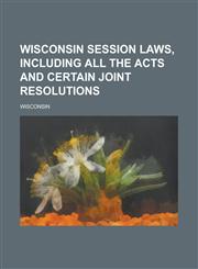 Wisconsin Session Laws, Including All the Acts and Certain Joint Resolutions,1236895800,9781236895806