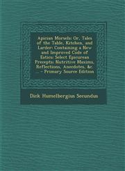 Apician Morsels; Or, Tales of the Table, Kitchen, and Larder Containing a New and Improved Code of Eatics; Select Epicurean Precepts; Nutritive Maxim,1287902103,9781287902102